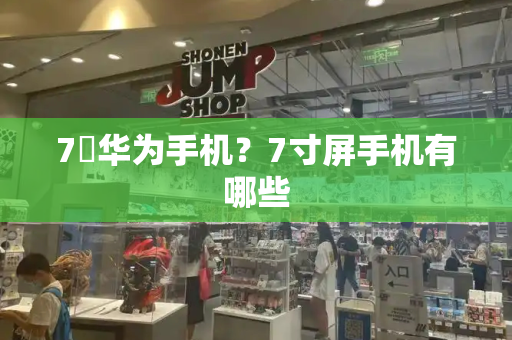 7吋华为手机？7寸屏手机有哪些