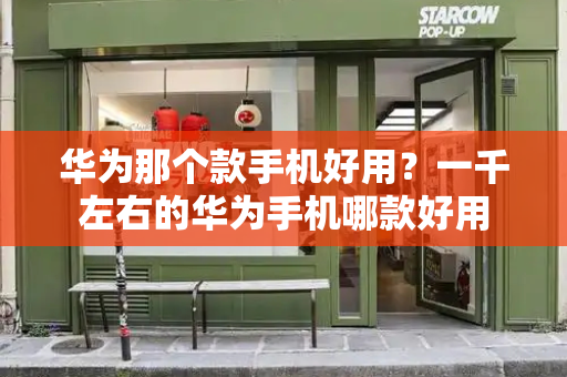 华为那个款手机好用？一千左右的华为手机哪款好用-第1张图片-星选测评