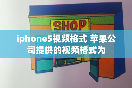 iphone5视频格式 苹果公司提供的视频格式为
