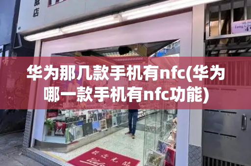 华为那几款手机有nfc(华为哪一款手机有nfc功能)-第1张图片-星选测评