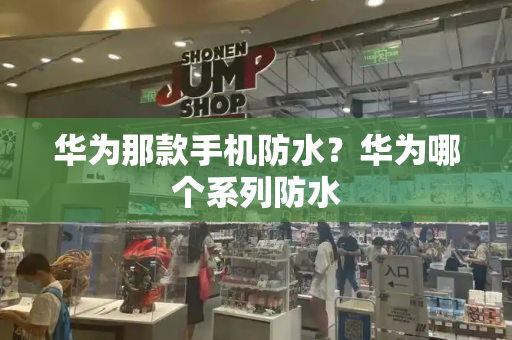 华为那款手机防水？华为哪个系列防水