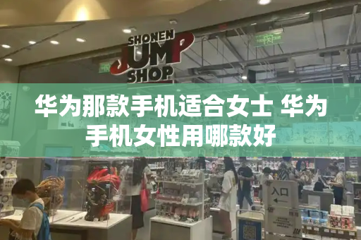 华为那款手机适合女士 华为手机女性用哪款好-第1张图片-星选测评