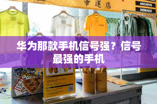 华为那款手机信号强？信号最强的手机