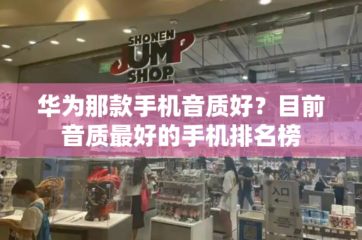 华为那款手机音质好？目前音质最好的手机排名榜