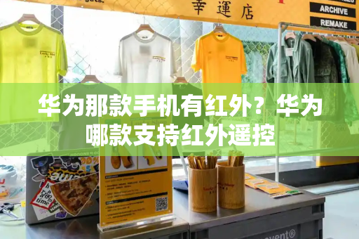华为那款手机有红外？华为哪款支持红外遥控