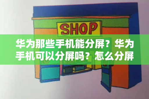 华为那些手机能分屏？华为手机可以分屏吗？怎么分屏