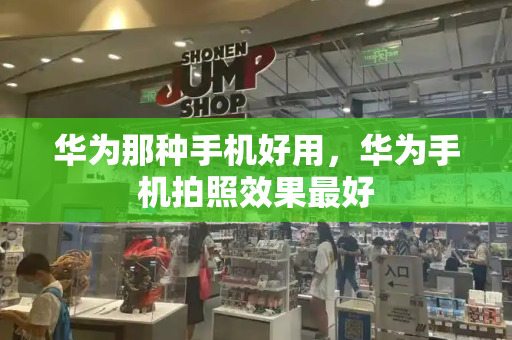华为那种手机好用，华为手机拍照效果最好