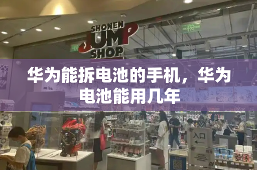 华为能拆电池的手机，华为电池能用几年