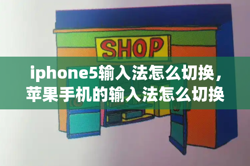 iphone5输入法怎么切换，苹果手机的输入法怎么切换