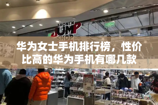 华为女士手机排行榜，性价比高的华为手机有哪几款