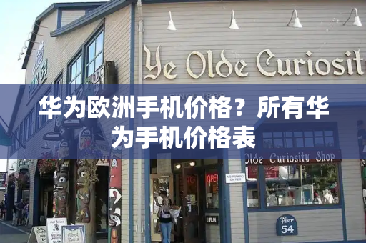 华为欧洲手机价格？所有华为手机价格表