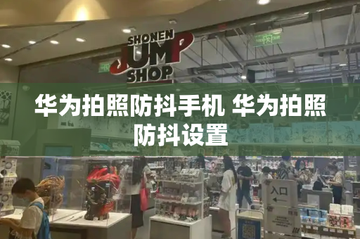 华为拍照防抖手机 华为拍照防抖设置