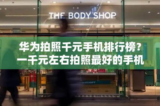 华为拍照千元手机排行榜？一千元左右拍照最好的手机-第1张图片-星选测评