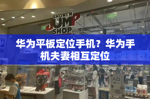 华为平板定位手机？华为手机夫妻相互定位