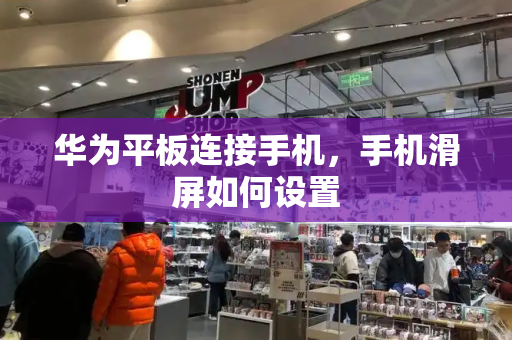 华为平板连接手机，手机滑屏如何设置-第1张图片-星选测评