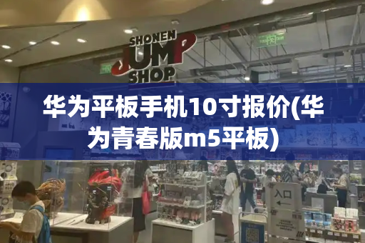 华为平板手机10寸报价(华为青春版m5平板)-第1张图片-星选测评