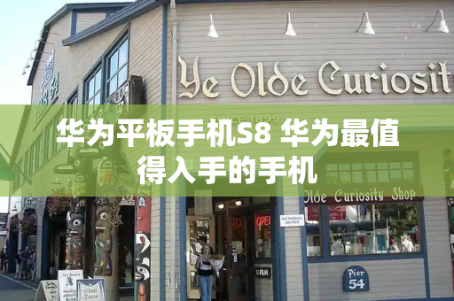 华为平板手机S8 华为最值得入手的手机