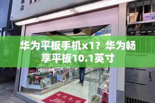 华为平板手机x1？华为畅享平板10.1英寸