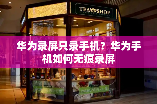 华为录屏只录手机？华为手机如何无痕录屏