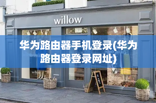 华为路由器手机登录(华为路由器登录网址)