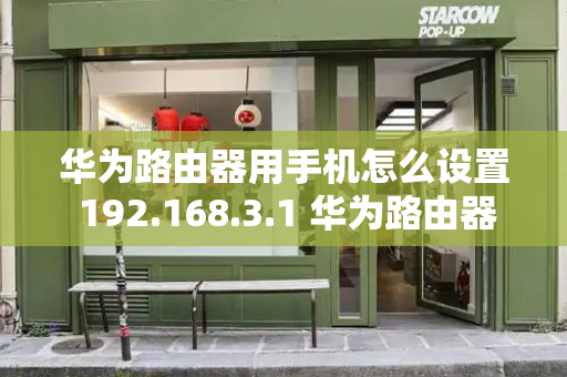 华为路由器用手机怎么设置 192.168.3.1 华为路由器