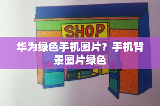 华为绿色手机图片？手机背景图片绿色