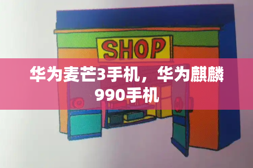 华为麦芒3手机，华为麒麟990手机-第1张图片-星选测评
