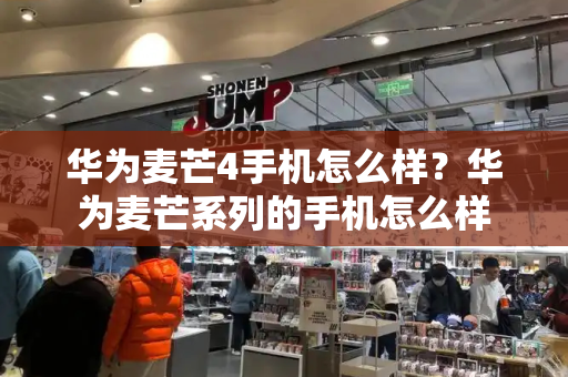 华为麦芒4手机怎么样？华为麦芒系列的手机怎么样