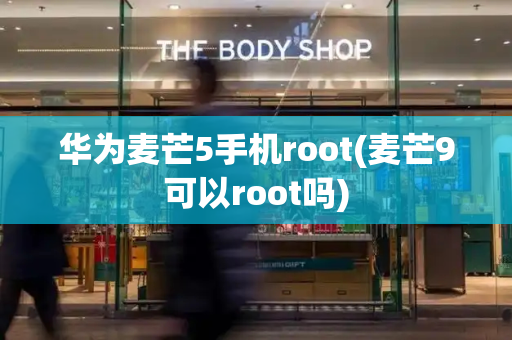 华为麦芒5手机root(麦芒9可以root吗)-第1张图片-星选测评