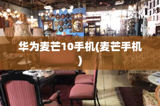 华为麦芒10手机(麦芒手机)-第1张图片-星选测评