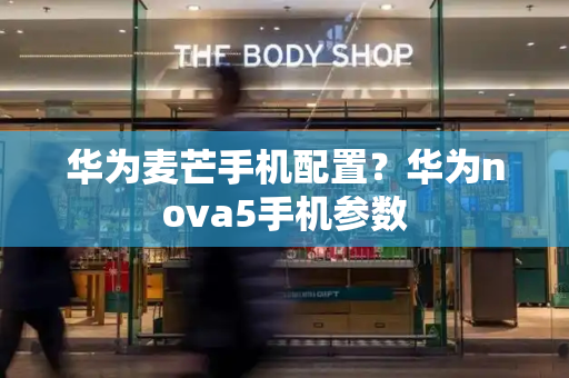 华为麦芒手机配置？华为nova5手机参数
