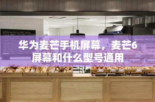 华为麦芒手机屏幕，麦芒6屏幕和什么型号通用-第1张图片-星选测评