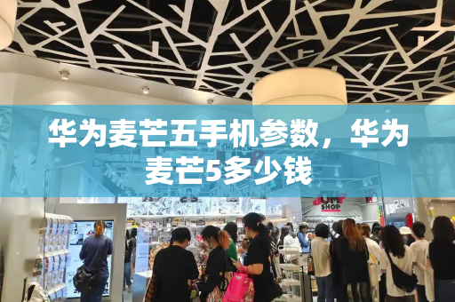 华为麦芒五手机参数，华为麦芒5多少钱