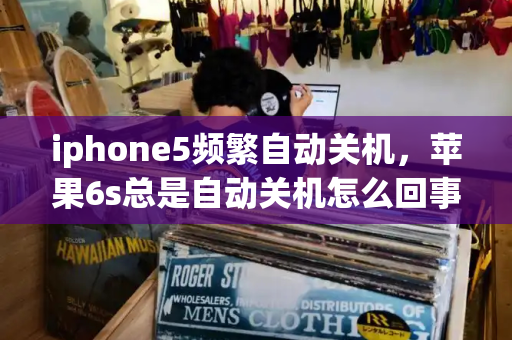iphone5频繁自动关机，苹果6s总是自动关机怎么回事-第1张图片-星选测评