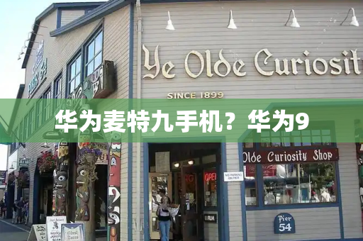 华为麦特九手机？华为9