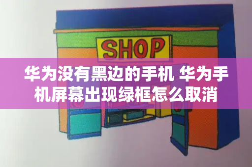 华为没有黑边的手机 华为手机屏幕出现绿框怎么取消
