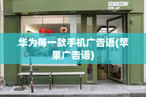 华为每一款手机广告语(苹果广告语)-第1张图片-星选测评