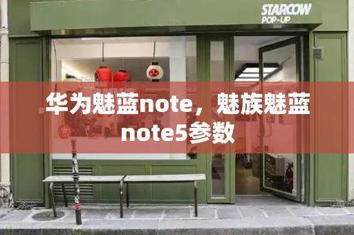 华为魅蓝note，魅族魅蓝note5参数-第1张图片-星选测评
