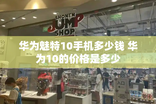 华为魅特10手机多少钱 华为10的价格是多少