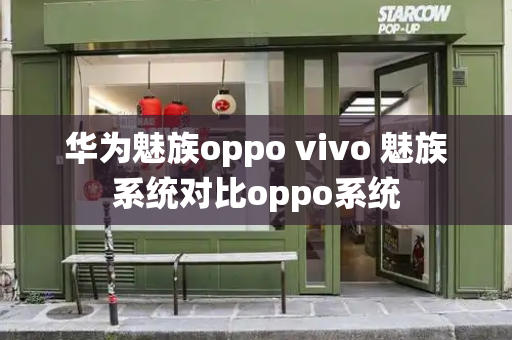华为魅族oppo vivo 魅族系统对比oppo系统
