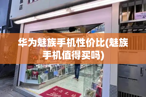 华为魅族手机性价比(魅族手机值得买吗)