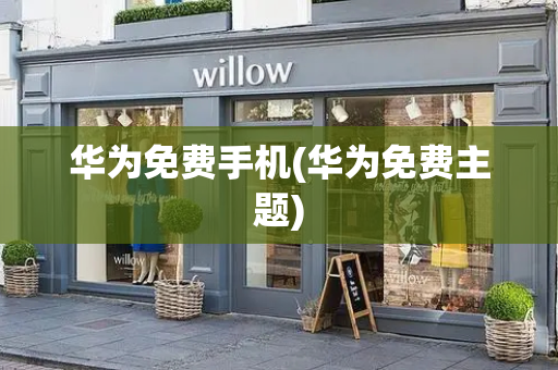 华为免费手机(华为免费主题)