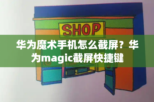 华为魔术手机怎么截屏？华为magic截屏快捷键-第1张图片-星选测评