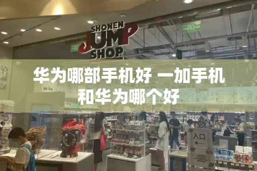 华为哪部手机好 一加手机和华为哪个好-第1张图片-星选测评