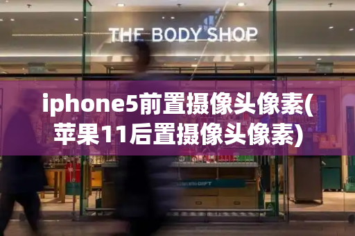 iphone5前置摄像头像素(苹果11后置摄像头像素)