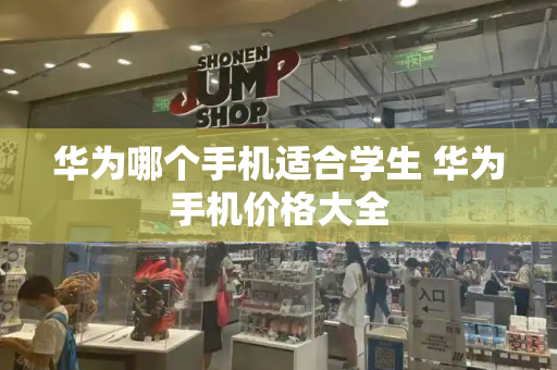 华为哪个手机适合学生 华为手机价格大全