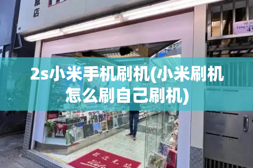 2s小米手机刷机(小米刷机怎么刷自己刷机)-第1张图片-星选测评