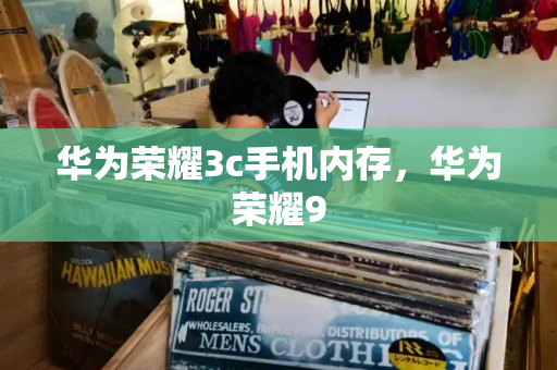 华为荣耀3c手机内存，华为荣耀9-第1张图片-星选测评