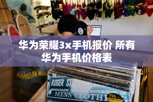 华为荣耀3x手机报价 所有华为手机价格表