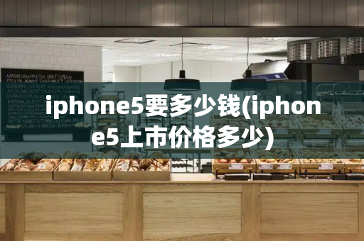 iphone5要多少钱(iphone5上市价格多少)